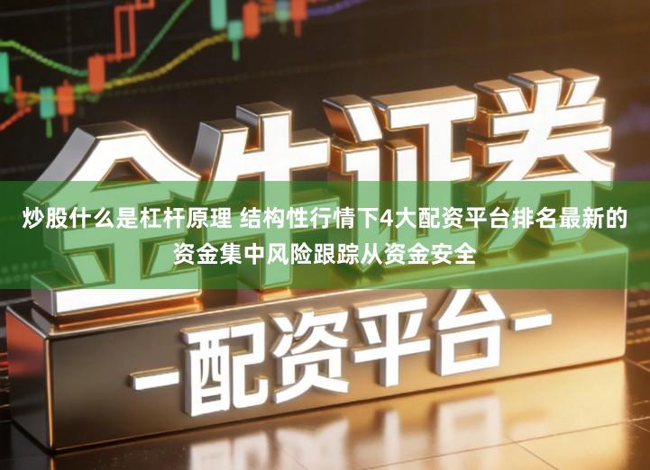 炒股什么是杠杆原理 结构性行情下4大配资平台排名最新的资金集中风险跟踪从资金安全