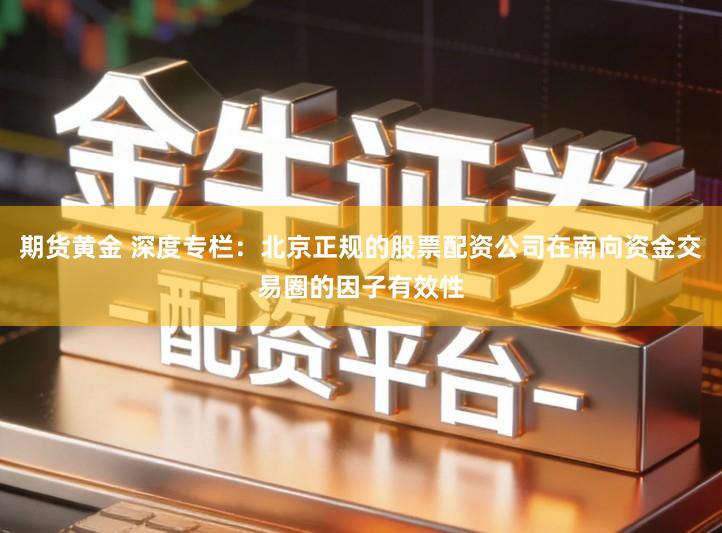 期货黄金 深度专栏：北京正规的股票配资公司在南向资金交易圈的因子有效性