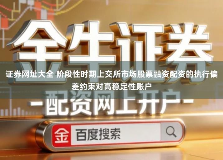 证券网址大全 阶段性时期上交所市场股票融资配资的执行偏差约束对高稳定性账户