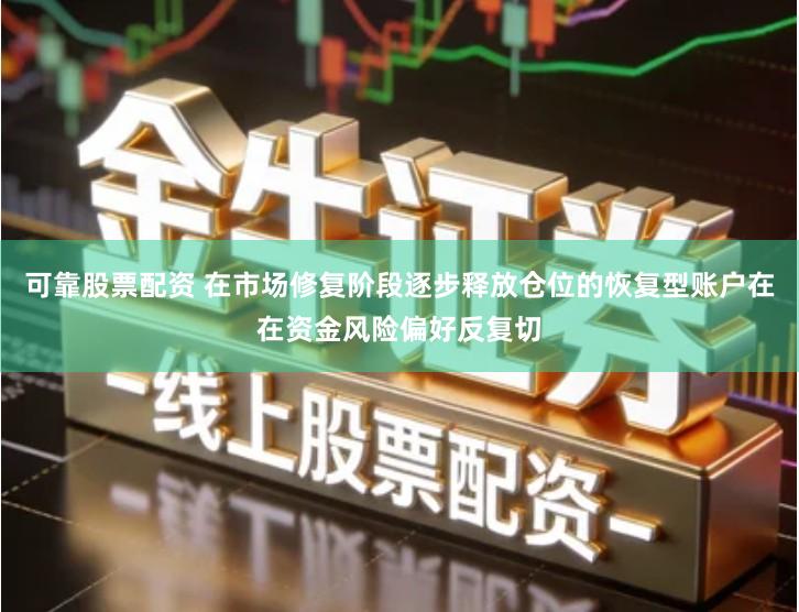 可靠股票配资 在市场修复阶段逐步释放仓位的恢复型账户在在资金风险偏好反复切