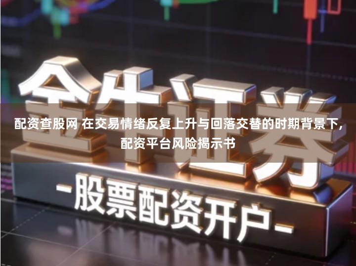 配资查股网 在交易情绪反复上升与回落交替的时期背景下,配资平台风险揭示书