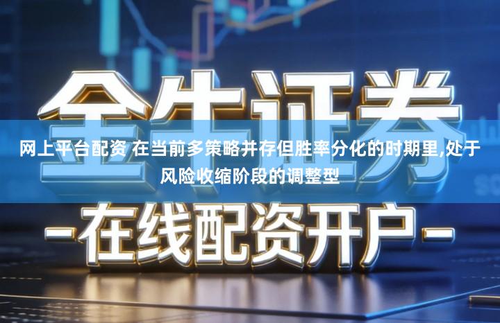 网上平台配资 在当前多策略并存但胜率分化的时期里,处于风险收缩阶段的调整型