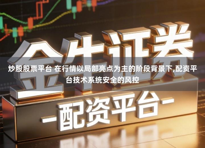 炒股股票平台 在行情以局部亮点为主的阶段背景下,配资平台技术系统安全的风控