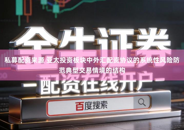 私募配资来源 亚太投资板块中外汇配资协议的系统性风险防范典型交易情境的结构