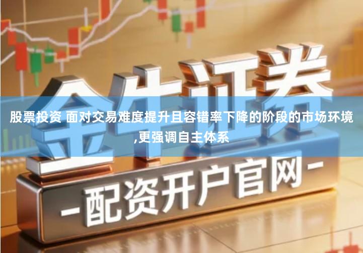 股票投资 面对交易难度提升且容错率下降的阶段的市场环境,更强调自主体系