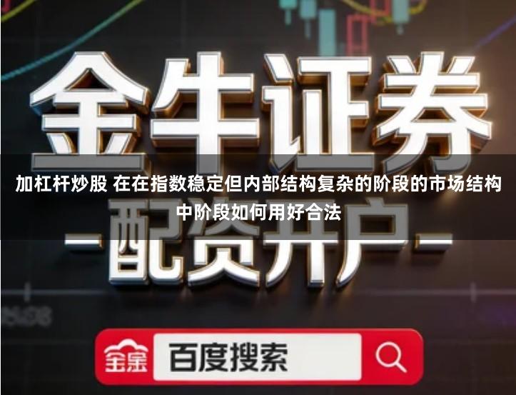 加杠杆炒股 在在指数稳定但内部结构复杂的阶段的市场结构中阶段如何用好合法