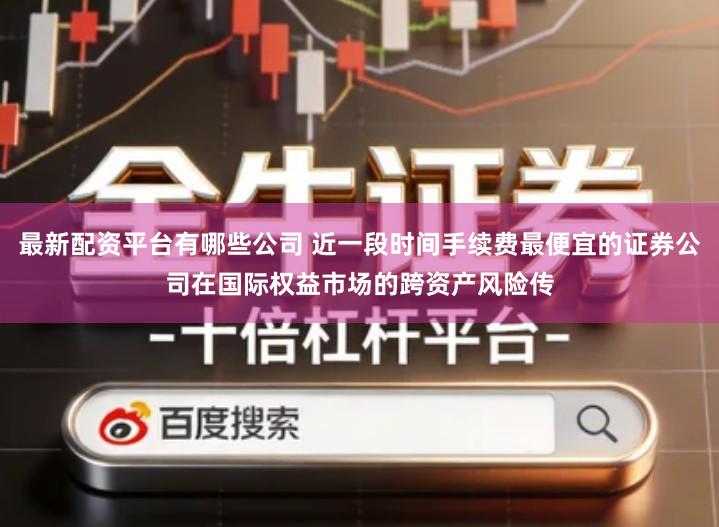 最新配资平台有哪些公司 近一段时间手续费最便宜的证券公司在国际权益市场的跨资产风险传