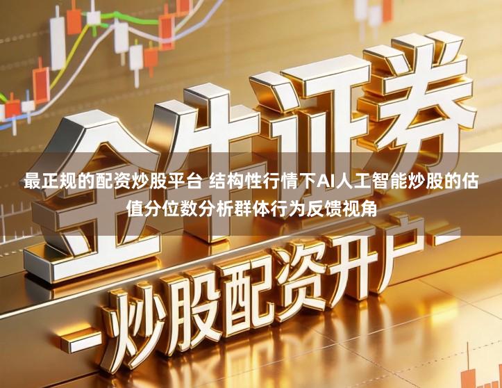 最正规的配资炒股平台 结构性行情下AI人工智能炒股的估值分位数分析群体行为反馈视角