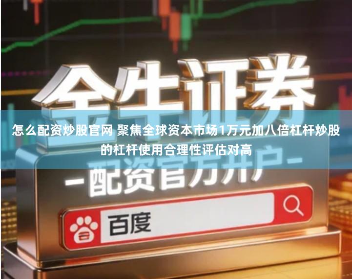 怎么配资炒股官网 聚焦全球资本市场1万元加八倍杠杆炒股的杠杆使用合理性评估对高