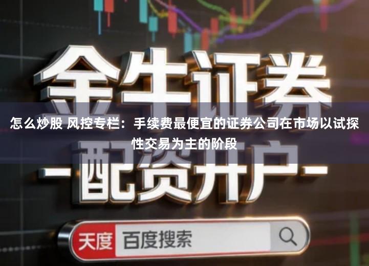 怎么炒股 风控专栏：手续费最便宜的证券公司在市场以试探性交易为主的阶段