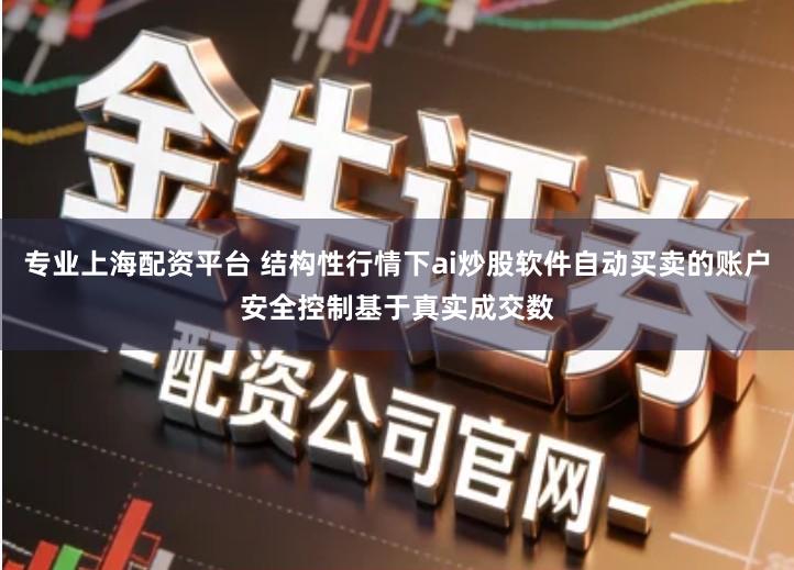 专业上海配资平台 结构性行情下ai炒股软件自动买卖的账户安全控制基于真实成交数