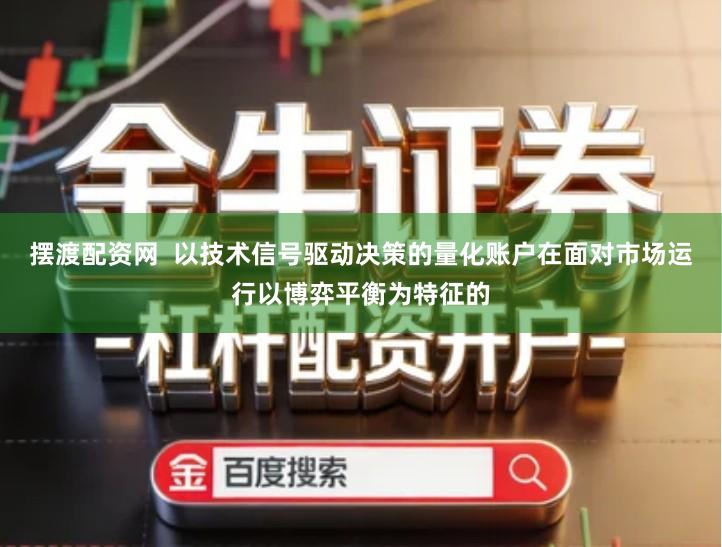 摆渡配资网  以技术信号驱动决策的量化账户在面对市场运行以博弈平衡为特征的