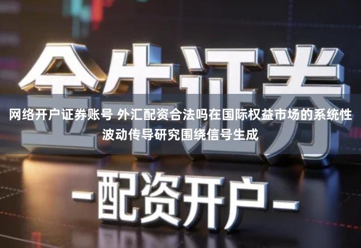 网络开户证券账号 外汇配资合法吗在国际权益市场的系统性波动传导研究围绕信号生成