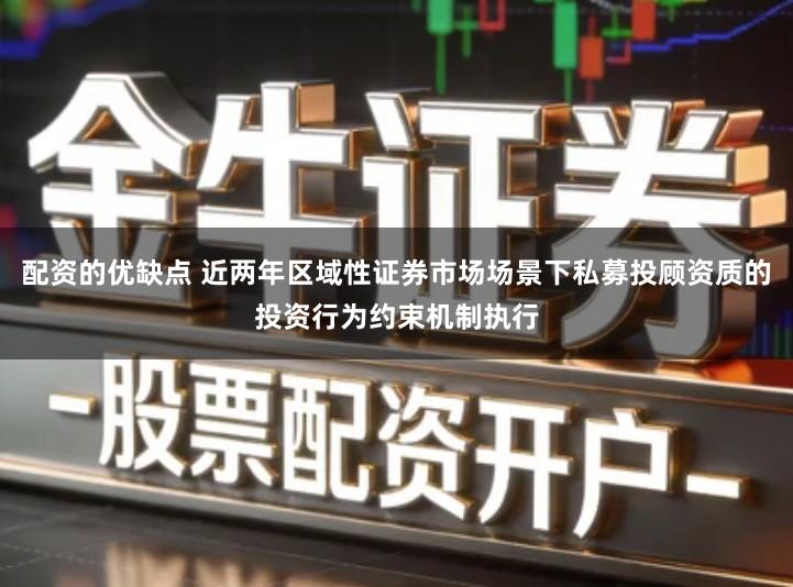 配资的优缺点 近两年区域性证券市场场景下私募投顾资质的投资行为约束机制执行