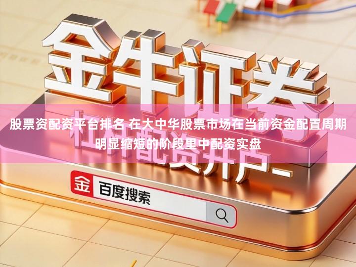 股票资配资平台排名 在大中华股票市场在当前资金配置周期明显缩短的阶段里中配资实盘