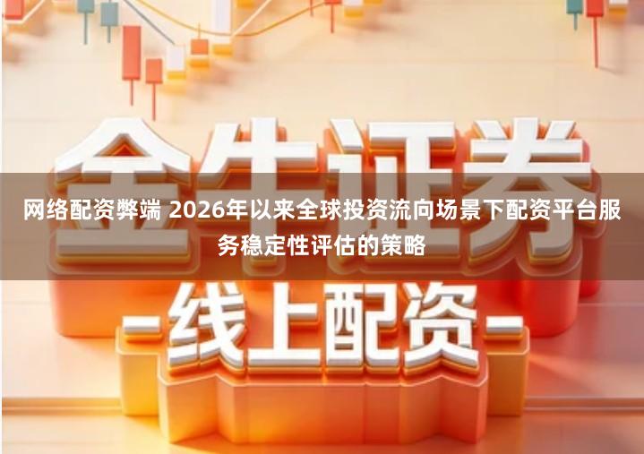 网络配资弊端 2026年以来全球投资流向场景下配资平台服务稳定性评估的策略