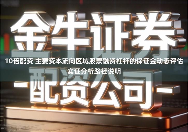 10倍配资 主要资本流向区域股票融资杠杆的保证金动态评估实证分析路径说明
