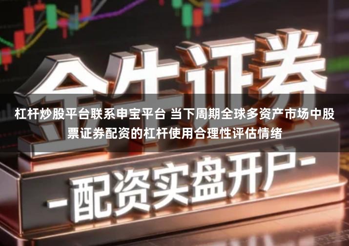 杠杆炒股平台联系申宝平台 当下周期全球多资产市场中股票证券配资的杠杆使用合理性评估情绪