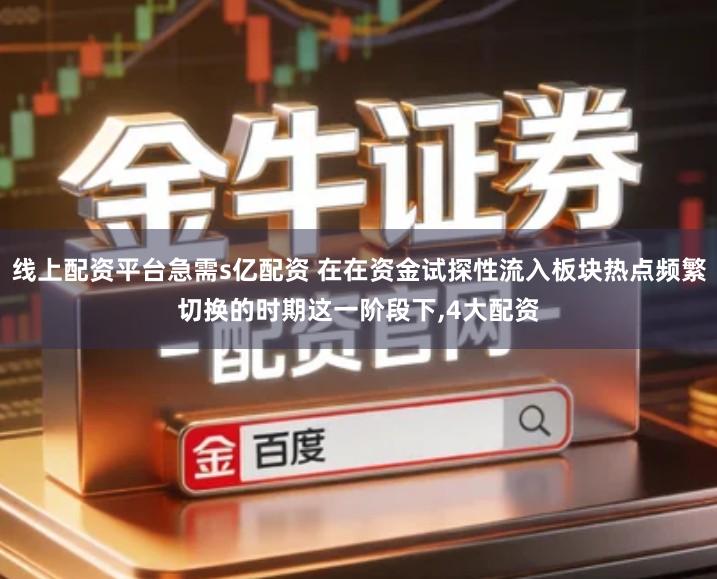 线上配资平台急需s亿配资 在在资金试探性流入板块热点频繁切换的时期这一阶段下,4大配资