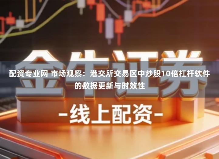 配资专业网 市场观察：港交所交易区中炒股10倍杠杆软件的数据更新与时效性