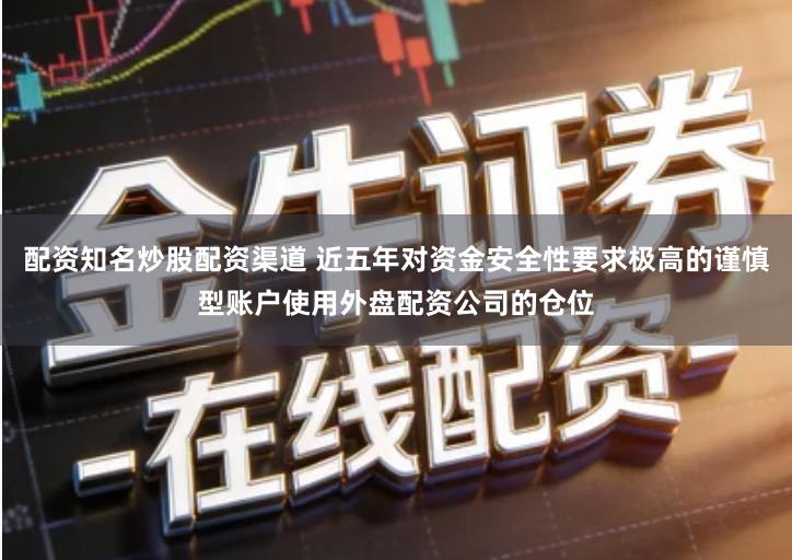 配资知名炒股配资渠道 近五年对资金安全性要求极高的谨慎型账户使用外盘配资公司的仓位