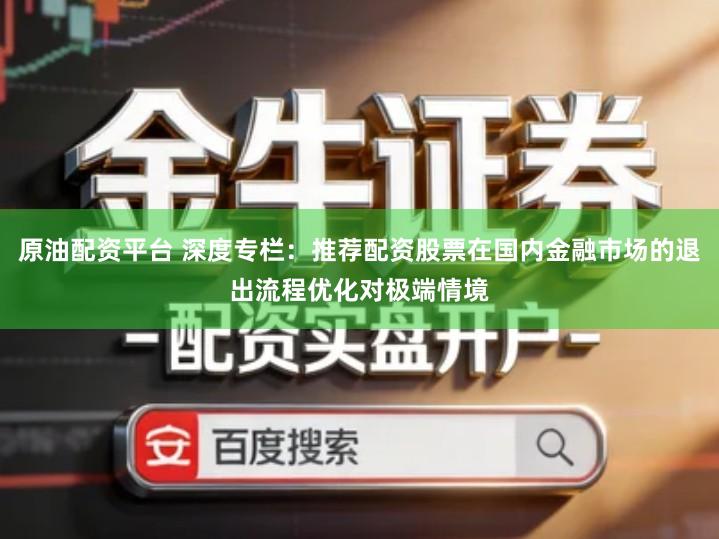 原油配资平台 深度专栏：推荐配资股票在国内金融市场的退出流程优化对极端情境