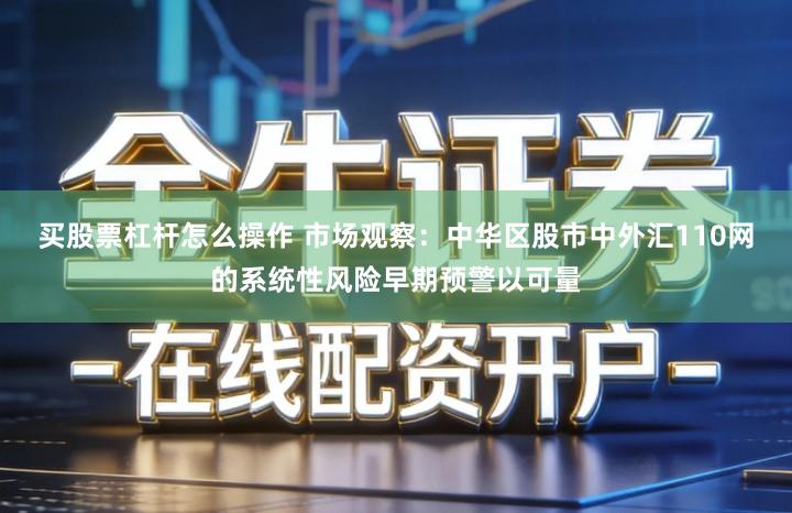 买股票杠杆怎么操作 市场观察：中华区股市中外汇110网的系统性风险早期预警以可量