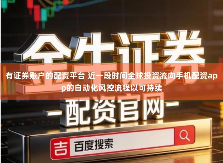 有证券账户的配资平台 近一段时间全球投资流向手机配资app的自动化风控流程以可持续