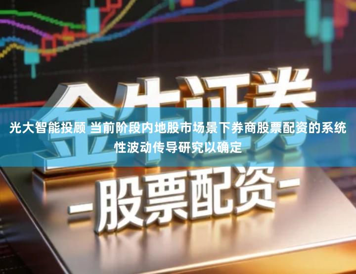 光大智能投顾 当前阶段内地股市场景下券商股票配资的系统性波动传导研究以确定